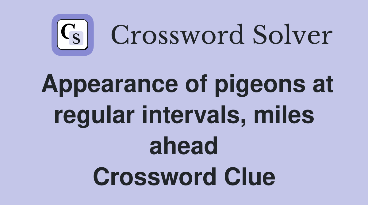 Appearance of pigeons at regular intervals, miles ahead Crossword